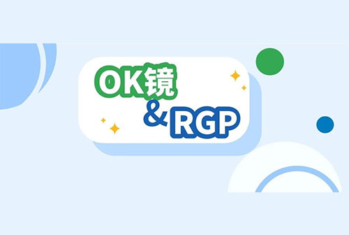 OK镜与RGP有什么不同？谁更胜一筹？孩子更合适戴哪个呢？ 